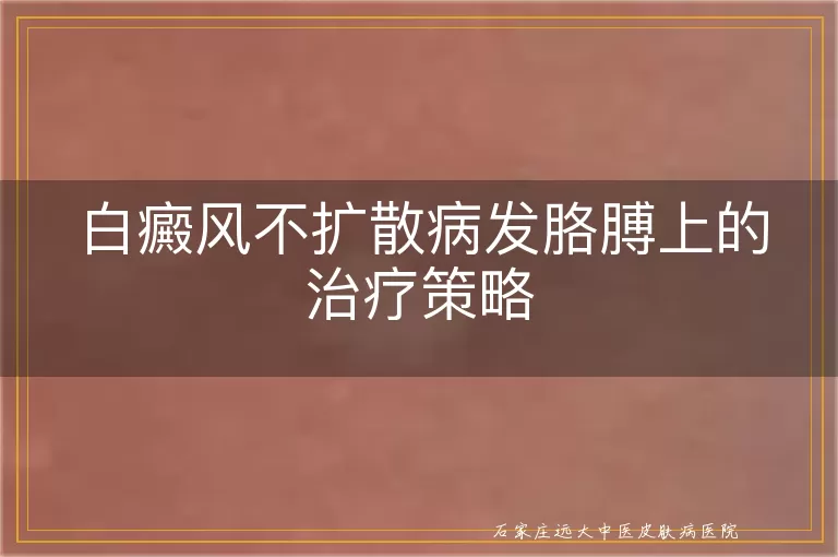 白癜风不扩散病发胳膊上的治疗策略